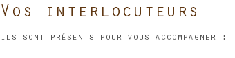 Vos interlocuteurs Ils sont présents pour vous accompagner :